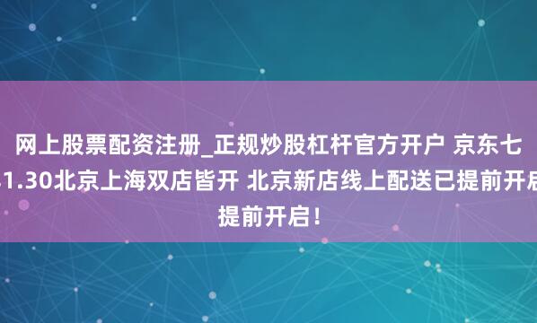 网上股票配资注册_正规炒股杠杆官方开户 京东七鲜1.30北京上海双店皆开 北京新店线上配送已提前开启！