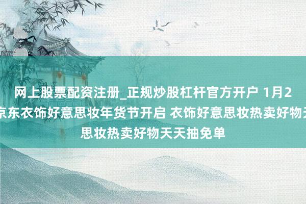 网上股票配资注册_正规炒股杠杆官方开户 1月25日晚8点京东衣饰好意思妆年货节开启 衣饰好意思妆热卖好物天天抽免单