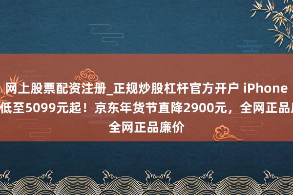 网上股票配资注册_正规炒股杠杆官方开户 iPhone Air低至5099元起！京东年货节直降2900元，全网正品廉价