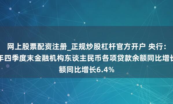 网上股票配资注册_正规炒股杠杆官方开户 央行：2025年四季度末金融机构东谈主民币各项贷款余额同比增长6.4%