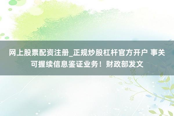 网上股票配资注册_正规炒股杠杆官方开户 事关可握续信息鉴证业务！财政部发文