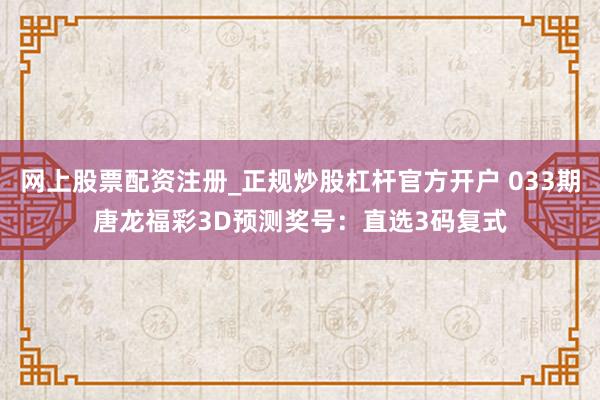 网上股票配资注册_正规炒股杠杆官方开户 033期唐龙福彩3D预测奖号：直选3码复式