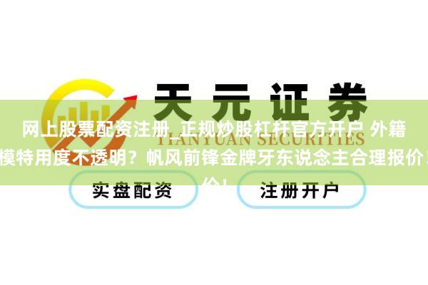网上股票配资注册_正规炒股杠杆官方开户 外籍模特用度不透明？帆风前锋金牌牙东说念主合理报价！