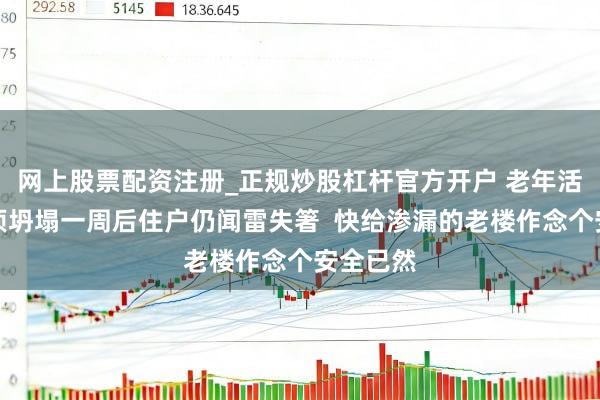 网上股票配资注册_正规炒股杠杆官方开户 老年活动站房顶坍塌一周后住户仍闻雷失箸  快给渗漏的老楼作念个安全已然