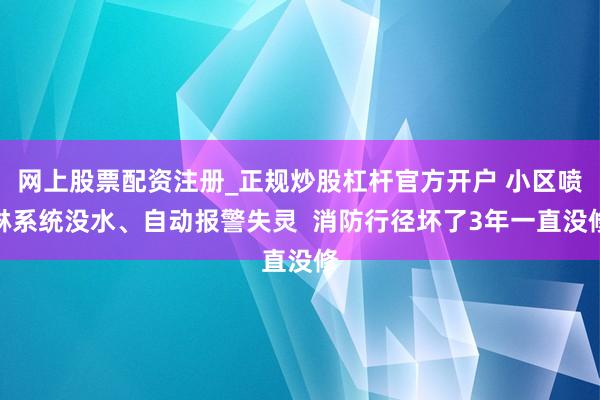 网上股票配资注册_正规炒股杠杆官方开户 小区喷淋系统没水、自动报警失灵  消防行径坏了3年一直没修