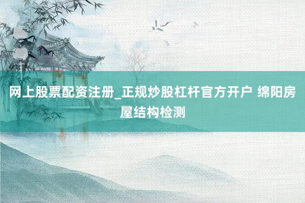 网上股票配资注册_正规炒股杠杆官方开户 绵阳房屋结构检测
