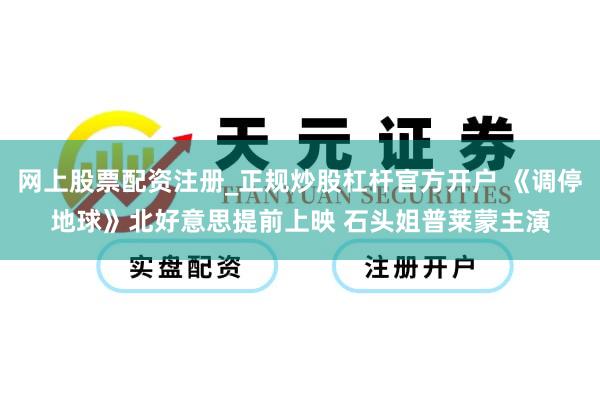 网上股票配资注册_正规炒股杠杆官方开户 《调停地球》北好意思提前上映 石头姐普莱蒙主演