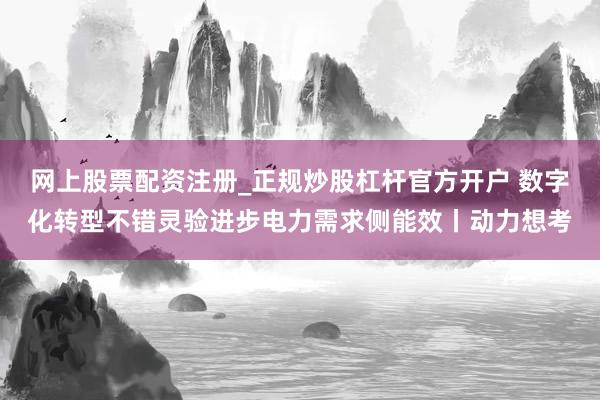 网上股票配资注册_正规炒股杠杆官方开户 数字化转型不错灵验进步电力需求侧能效丨动力想考