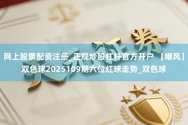 网上股票配资注册_正规炒股杠杆官方开户 【嘲风】双色球2025109期六位红球走势_双色球