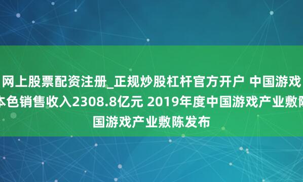 网上股票配资注册_正规炒股杠杆官方开户 中国游戏市集本色销售收入2308.8亿元 2019年度中国游戏产业敷陈发布